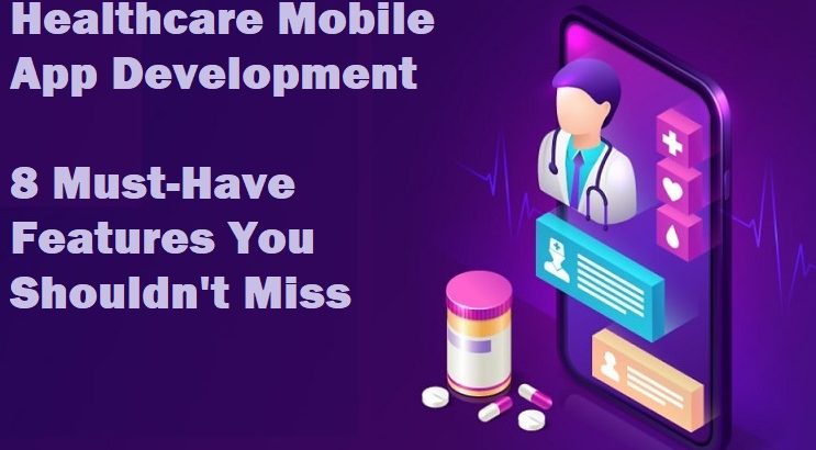 Healthcare Mobile App Development – 8 Must-Have Features You Shouldn't Miss