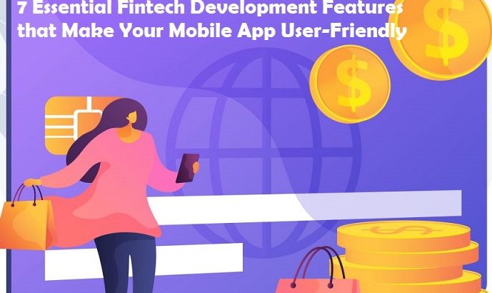 7 Essential Fintech Development Features that Make Your Mobile App User-Friendly
