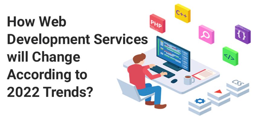 How Web Development Services will Change According to 2022 Trends?