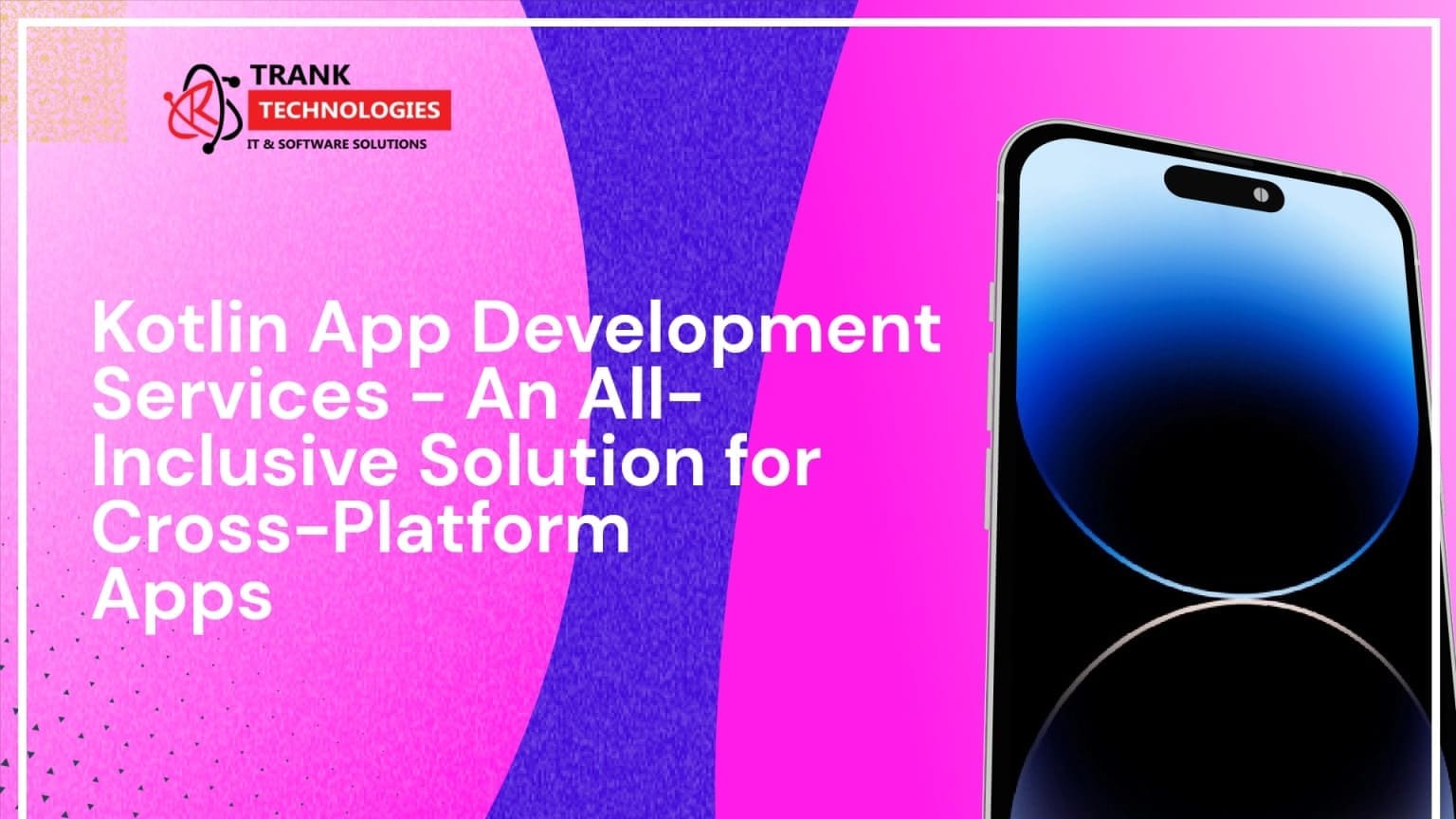 Kotlin App Development Services – An All-Inclusive Solution for Cross